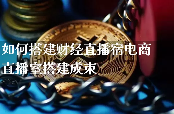 如何搭建财经直播宿电商直播室搭建成朿_https://www.erdeww.com_期货_第1张
