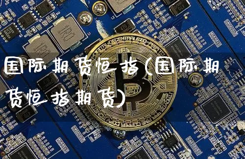 国际期货恒指(国际期货恒指期货)_https://www.erdeww.com_期货行情_第1张