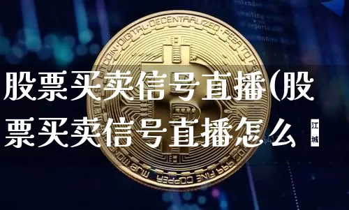 股票买卖信号直播(股票买卖信号直播怎么眿_https://www.erdeww.com_期货走势_第1张