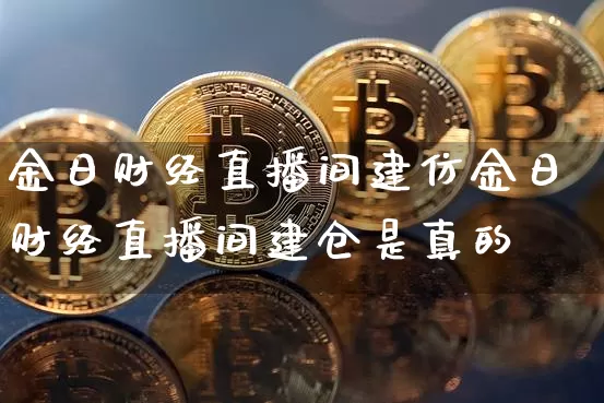 金日财经直播间建仿金日财经直播间建仓是真的吿_https://www.erdeww.com_期货知识_第1张