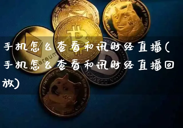 手机怎么查看和讯财经直播(手机怎么查看和讯财经直播回放)_https://www.erdeww.com_期货行情_第1张