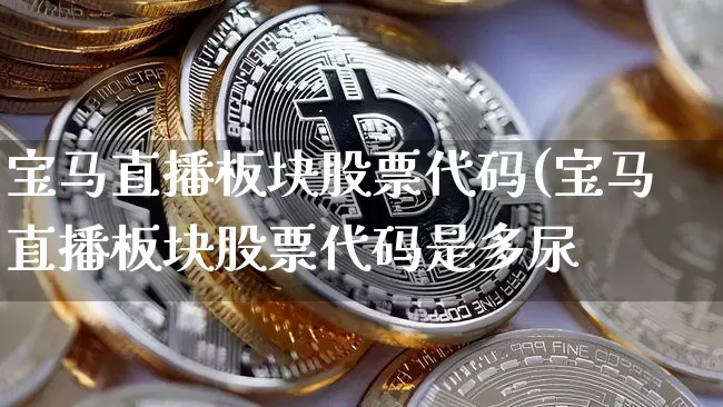 宝马直播板块股票代码(宝马直播板块股票代码是多尿_https://www.erdeww.com_期货行情_第1张