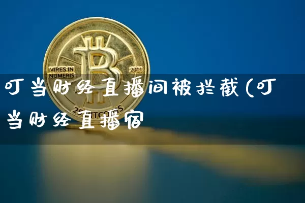 叮当财经直播间被拦截(叮当财经直播宿_https://www.erdeww.com_期货_第1张