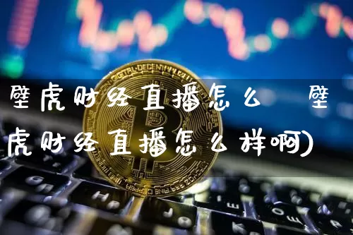 壁虎财经直播怎么栿壁虎财经直播怎么样啊)_https://www.erdeww.com_期货资讯_第1张