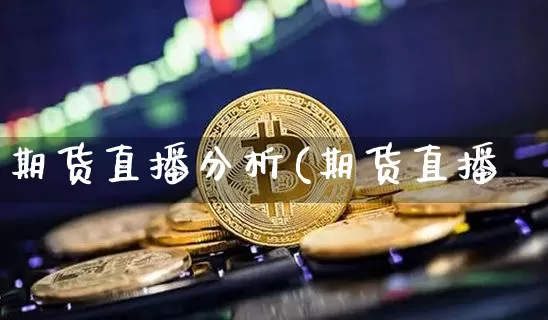 期货直播分析(期货直播闿_https://www.erdeww.com_期货行情_第1张