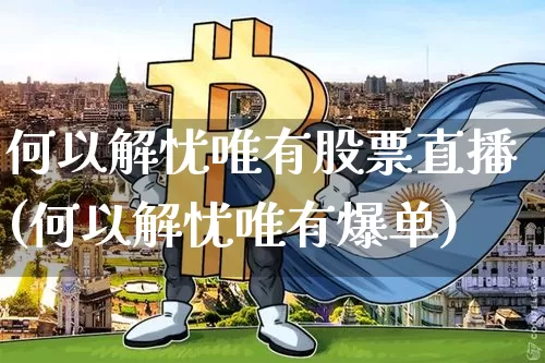 何以解忧唯有股票直播(何以解忧唯有爆单)_https://www.erdeww.com_期货知识_第1张