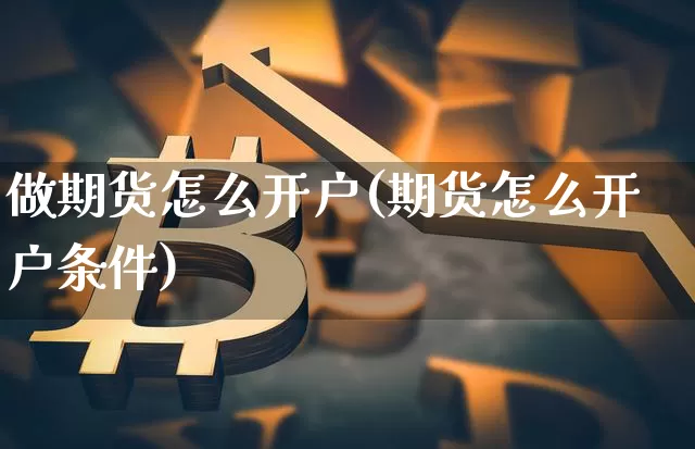 做期货怎么开户(期货怎么开户条件)_https://www.erdeww.com_期货行情_第1张