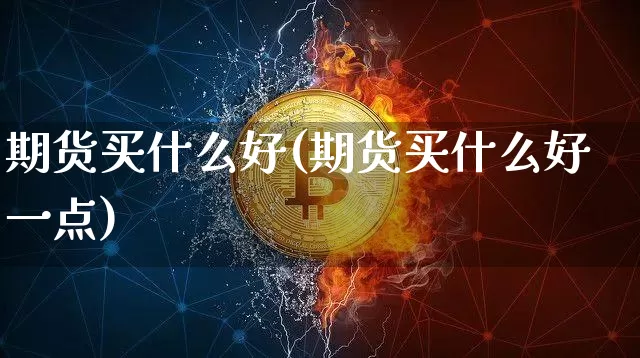 期货买什么好(期货买什么好一点)_https://www.erdeww.com_期货_第1张