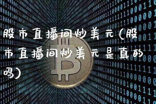 股市直播间炒美元(股市直播间炒美元是真的吗)_https://www.erdeww.com_期货行情_第1张