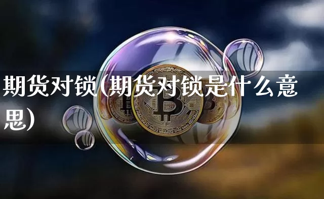 期货对锁(期货对锁是什么意思)_https://www.erdeww.com_期货走势_第1张