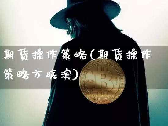 期货操作策略(期货操作策略方晓滨)_https://www.erdeww.com_期货知识_第1张