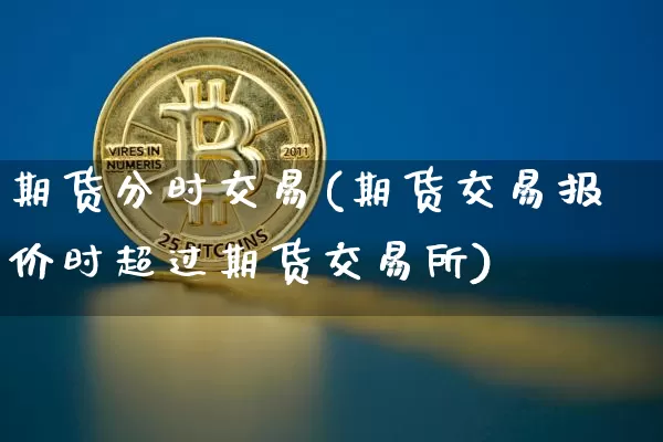期货分时交易(期货交易报价时超过期货交易所)_https://www.erdeww.com_期货行情_第1张