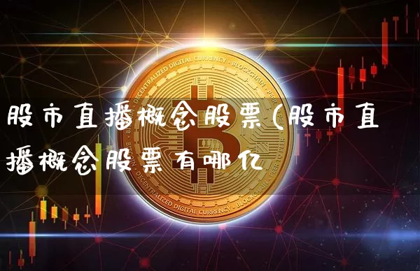 股市直播概念股票(股市直播概念股票有哪亿_https://www.erdeww.com_期货资讯_第1张
