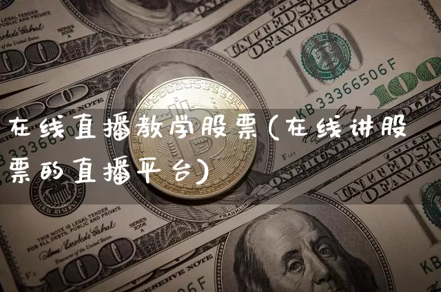 在线直播教学股票(在线讲股票的直播平台)_https://www.erdeww.com_期货行情_第1张