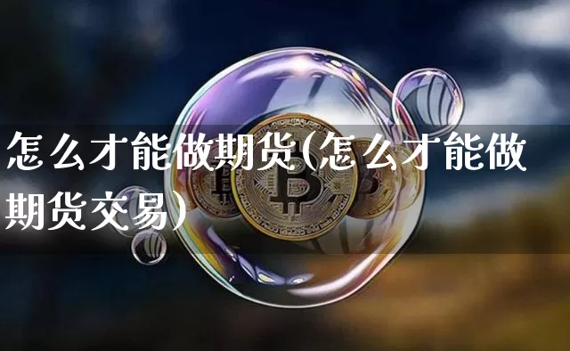 怎么才能做期货(怎么才能做期货交易)_https://www.erdeww.com_期货知识_第1张