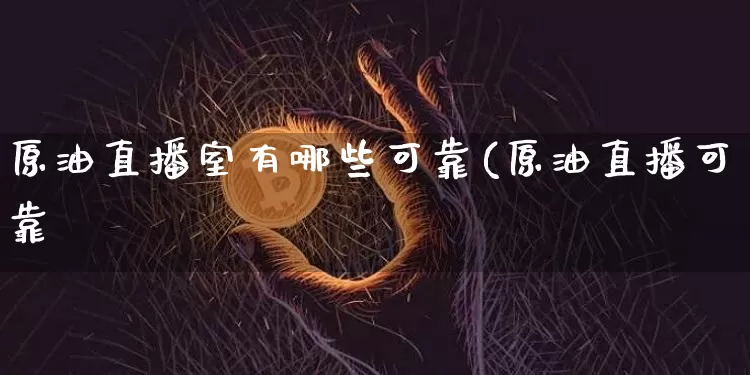 原油直播室有哪些可靠(原油直播可靠吿_https://www.erdeww.com_期货行情_第1张