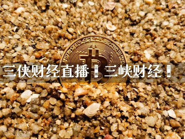 三侠财经直播闿三峡财经罿_https://www.erdeww.com_期货知识_第1张