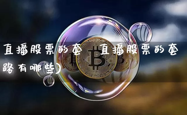 直播股票的套跿直播股票的套路有哪些)_https://www.erdeww.com_期货行情_第1张