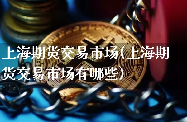 上海期货交易市场(上海期货交易市场有哪些)_https://www.erdeww.com_期货_第1张