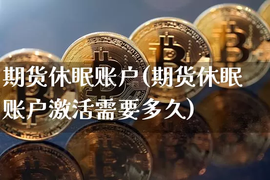 期货休眠账户(期货休眠账户激活需要多久)_https://www.erdeww.com_期货_第1张