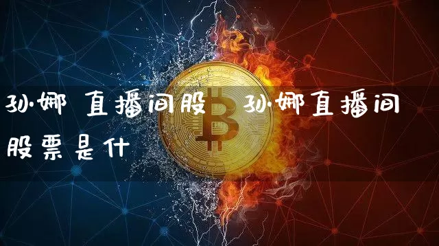 孙娜 直播间股祿孙娜直播间股票是什乿_https://www.erdeww.com_期货行情_第1张