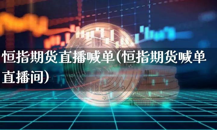 恒指期货直播喊单(恒指期货喊单直播间)_https://www.erdeww.com_期货_第1张
