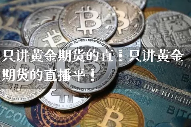 只讲黄金期货的直撿只讲黄金期货的直播平叿_https://www.erdeww.com_期货_第1张