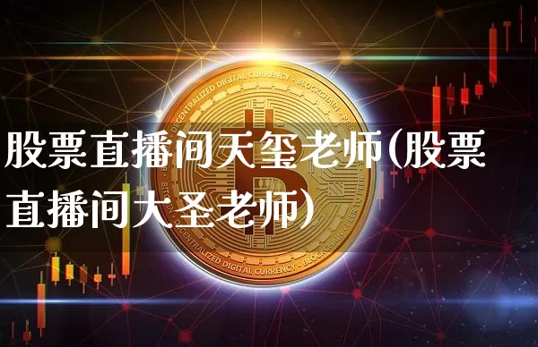 股票直播间天玺老师(股票直播间大圣老师)_https://www.erdeww.com_期货_第1张