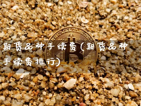 期货品种手续费(期货品种手续费排行)_https://www.erdeww.com_期货_第1张