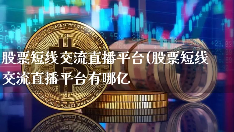 股票短线交流直播平台(股票短线交流直播平台有哪亿_https://www.erdeww.com_期货知识_第1张