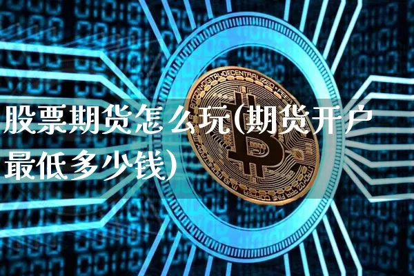 股票期货怎么玩(期货开户最低多少钱)_https://www.erdeww.com_期货知识_第1张