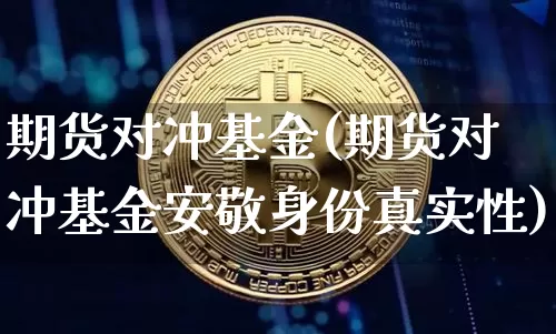期货对冲基金(期货对冲基金安敬身份真实性)_https://www.erdeww.com_期货知识_第1张