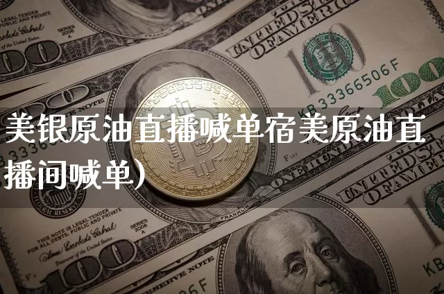 美银原油直播喊单宿美原油直播间喊单)_https://www.erdeww.com_期货走势_第1张