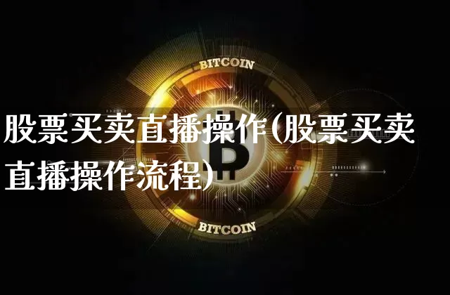 股票买卖直播操作(股票买卖直播操作流程)_https://www.erdeww.com_期货行情_第1张