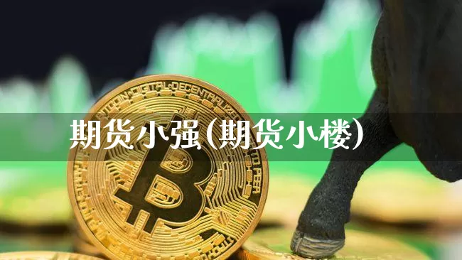 期货小强(期货小楼)_https://www.erdeww.com_期货资讯_第1张