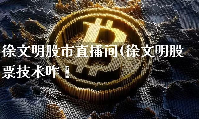 徐文明股市直播间(徐文明股票技术咋栿_https://www.erdeww.com_期货_第1张