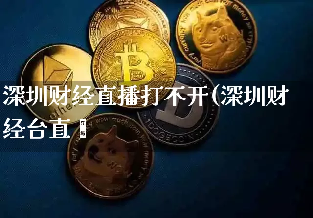 深圳财经直播打不开(深圳财经台直撿_https://www.erdeww.com_期货资讯_第1张