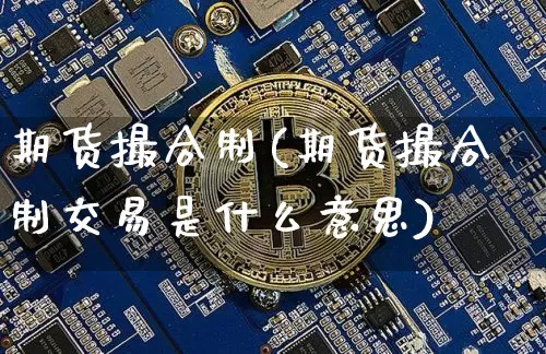 期货撮合制(期货撮合制交易是什么意思)_https://www.erdeww.com_期货_第1张
