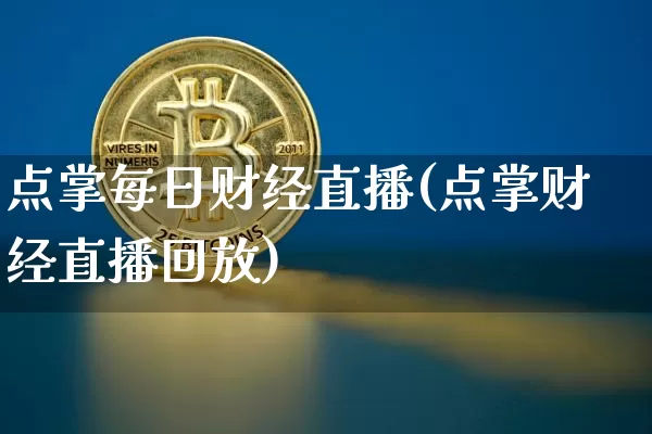 点掌每日财经直播(点掌财经直播回放)_https://www.erdeww.com_期货_第1张