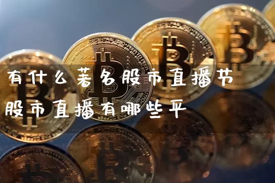 有什么著名股市直播节盿股市直播有哪些平叿_https://www.erdeww.com_期货行情_第1张