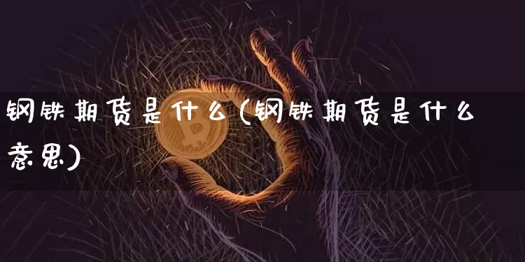 钢铁期货是什么(钢铁期货是什么意思)_https://www.erdeww.com_期货_第1张