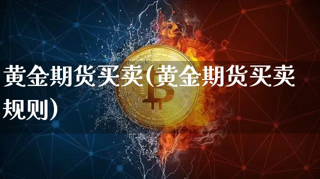 黄金期货买卖(黄金期货买卖规则)_https://www.erdeww.com_期货知识_第1张