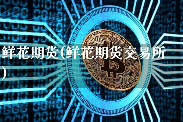 鲜花期货(鲜花期货交易所)_https://www.erdeww.com_期货资讯_第1张