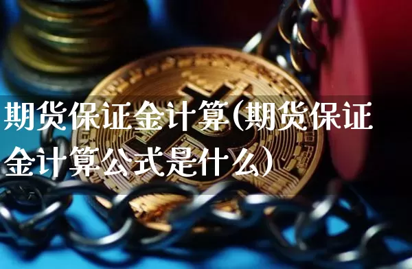 期货保证金计算(期货保证金计算公式是什么)_https://www.erdeww.com_期货行情_第1张