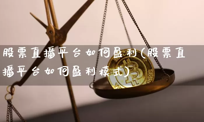 股票直播平台如何盈利(股票直播平台如何盈利模式)_https://www.erdeww.com_期货走势_第1张