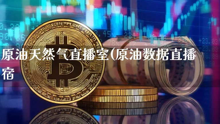 原油天然气直播室(原油数据直播宿_https://www.erdeww.com_期货_第1张