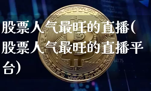股票人气最旺的直播(股票人气最旺的直播平台)_https://www.erdeww.com_期货行情_第1张