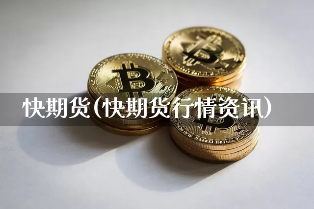 快期货(快期货行情资讯)_https://www.erdeww.com_期货走势_第1张