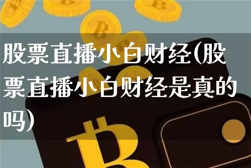 股票直播小白财经(股票直播小白财经是真的吗)_https://www.erdeww.com_期货行情_第1张