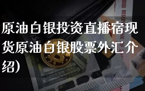 原油白银投资直播宿现货原油白银股票外汇介绍)_https://www.erdeww.com_期货走势_第1张